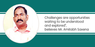 Challenges are opportunities waiting to be understood and explored believes Mr Amitabh Saxena